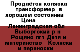 Продаётся коляска-трансформер  в хорошем состоянии!  › Цена ­ 7 500 - Ленинградская обл., Выборгский р-н, Рощино пгт Дети и материнство » Коляски и переноски   